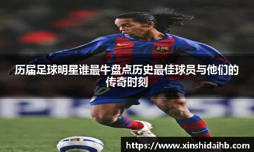 历届足球明星谁最牛盘点历史最佳球员与他们的传奇时刻