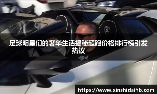 足球明星们的奢华生活揭秘超跑价格排行榜引发热议