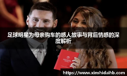 足球明星为母亲购车的感人故事与背后情感的深度解析