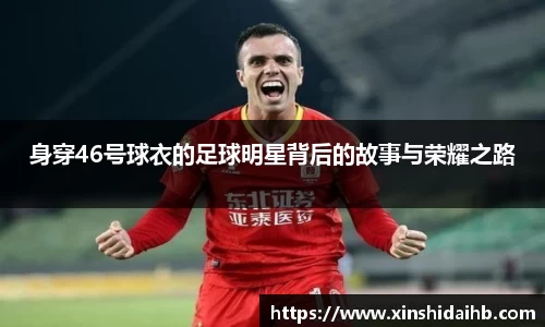 身穿46号球衣的足球明星背后的故事与荣耀之路
