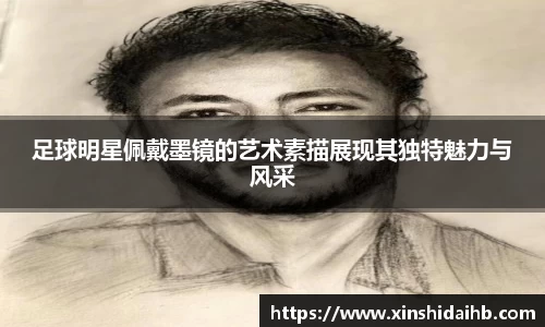 足球明星佩戴墨镜的艺术素描展现其独特魅力与风采