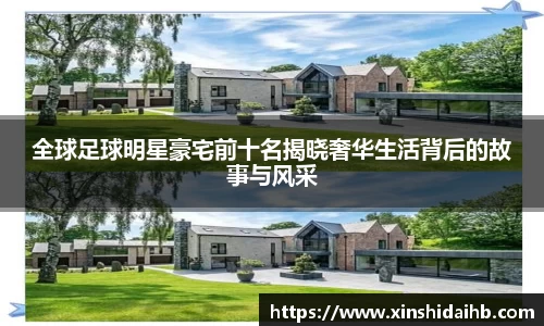 全球足球明星豪宅前十名揭晓奢华生活背后的故事与风采