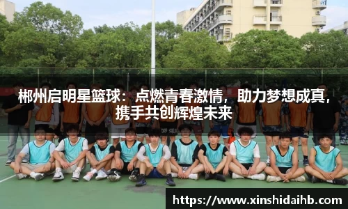 郴州启明星篮球：点燃青春激情，助力梦想成真，携手共创辉煌未来